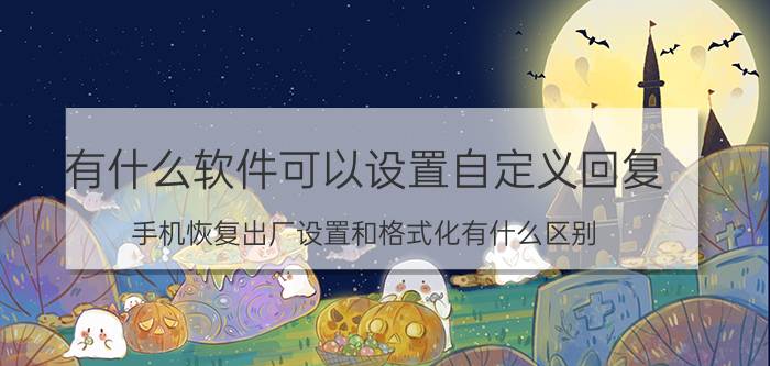 有什么软件可以设置自定义回复 手机恢复出厂设置和格式化有什么区别？